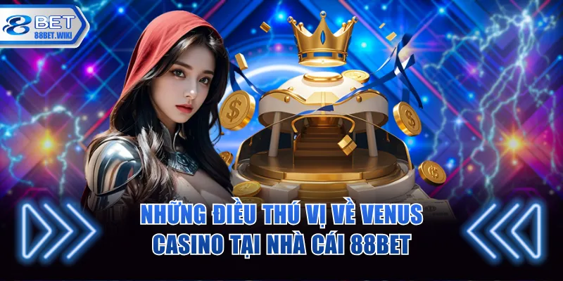 Những điều thú vị về Venus casino tại nhà cái 88BET