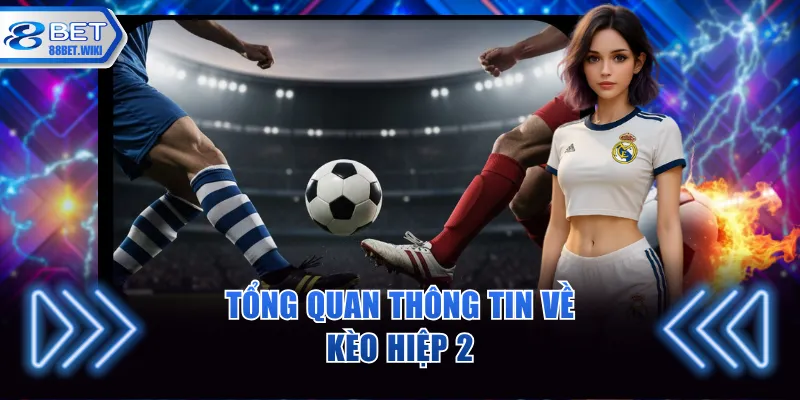 Tổng quan thông tin về kèo hiệp 2